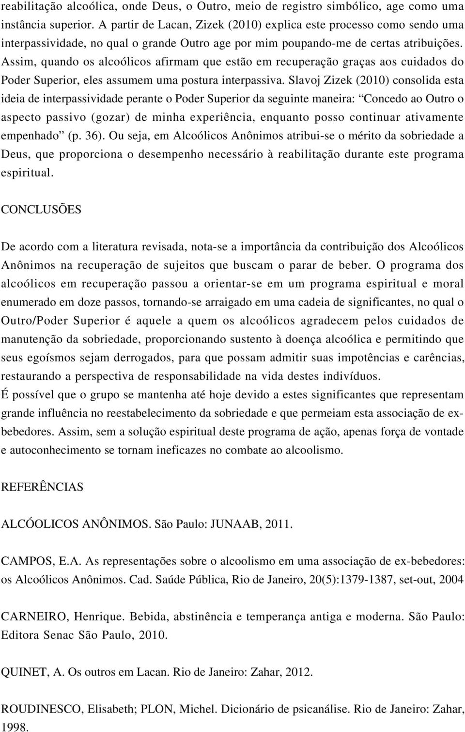 Assim, quando os alcoólicos afirmam que estão em recuperação graças aos cuidados do Poder Superior, eles assumem uma postura interpassiva.