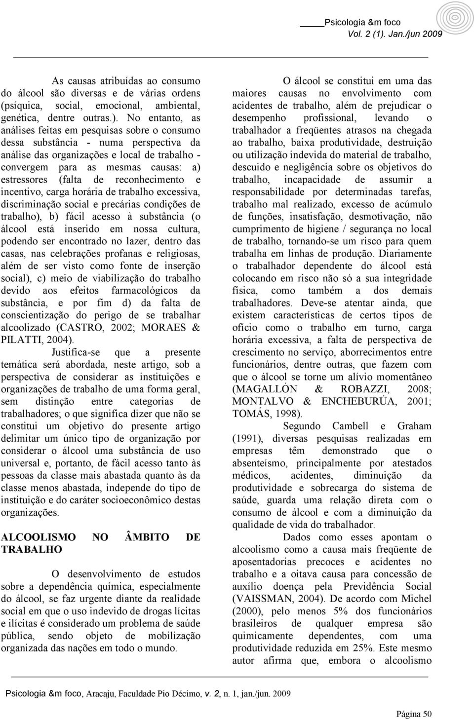 (falta de reconhecimento e incentivo, carga horária de trabalho excessiva, discriminação social e precárias condições de trabalho), b) fácil acesso à substância (o álcool está inserido em nossa