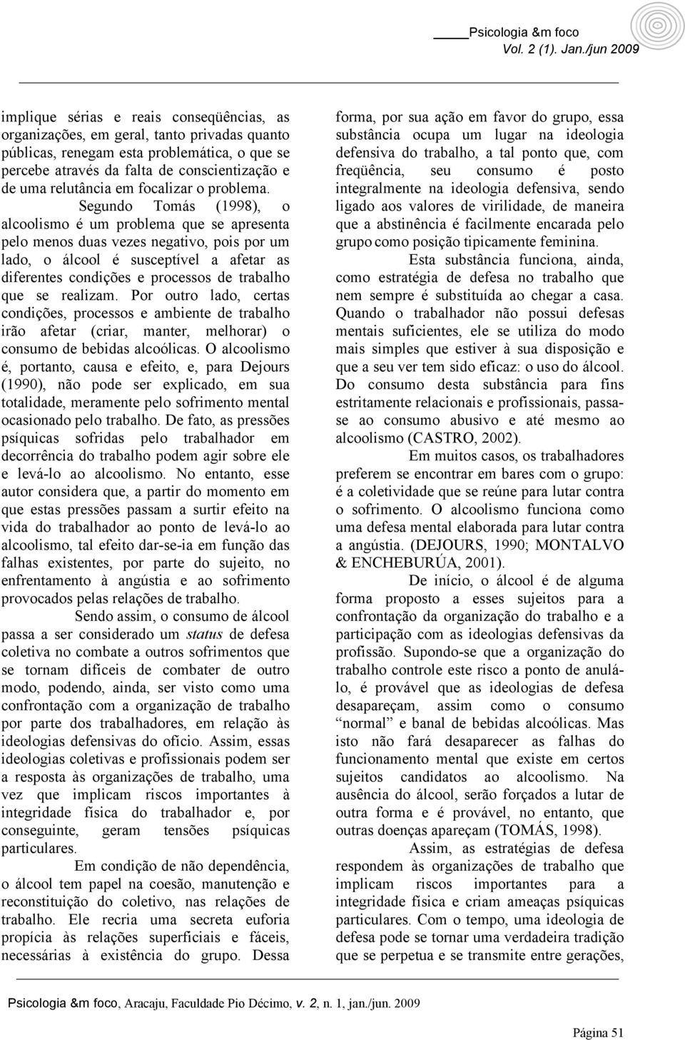 Segundo Tomás (1998), o alcoolismo é um problema que se apresenta pelo menos duas vezes negativo, pois por um lado, o álcool é susceptível a afetar as diferentes condições e processos de trabalho que