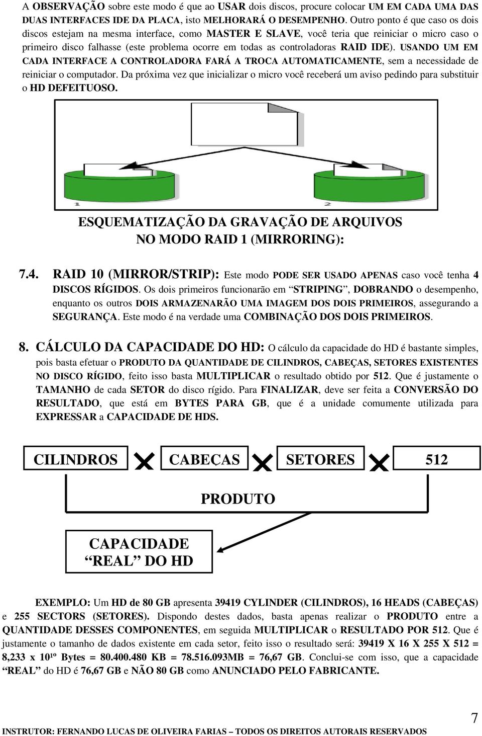 RAID IDE). USANDO UM EM CADA INTERFACE A CONTROLADORA FARÁ A TROCA AUTOMATICAMENTE, sem a necessidade de reiniciar o computador.