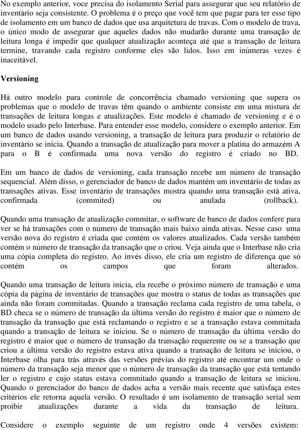 Com o modelo de trava, o único modo de assegurar que aqueles dados não mudarão durante uma transação de leitura longa é impedir que qualquer atualização aconteça até que a transação de leitura