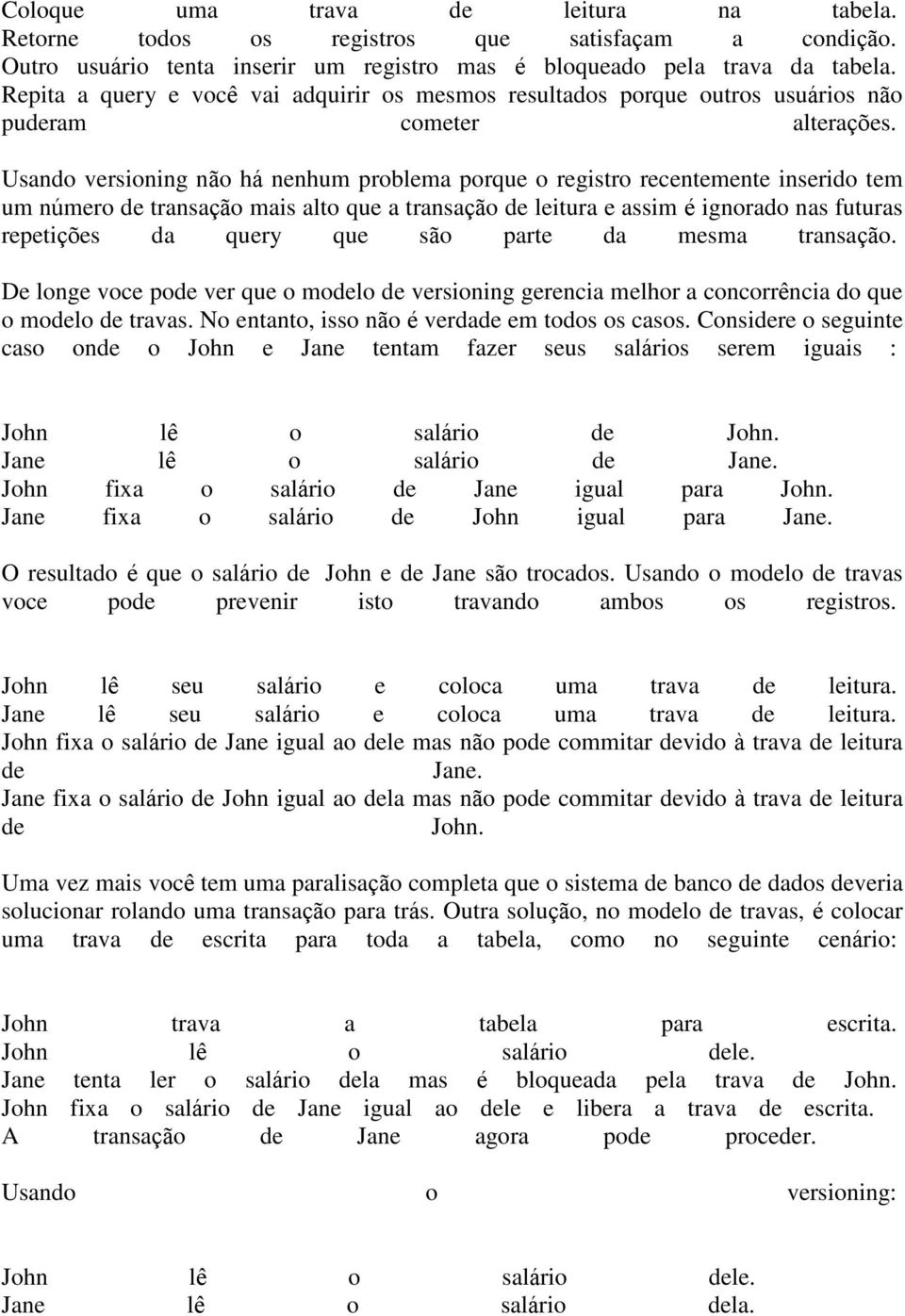 Usando versioning não há nenhum problema porque o registro recentemente inserido tem um número de transação mais alto que a transação de leitura e assim é ignorado nas futuras repetições da query que