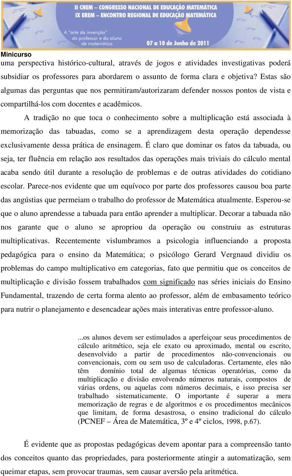 A tradição no que toca o conhecimento sobre a multiplicação está associada à memorização das tabuadas, como se a aprendizagem desta operação dependesse exclusivamente dessa prática de ensinagem.