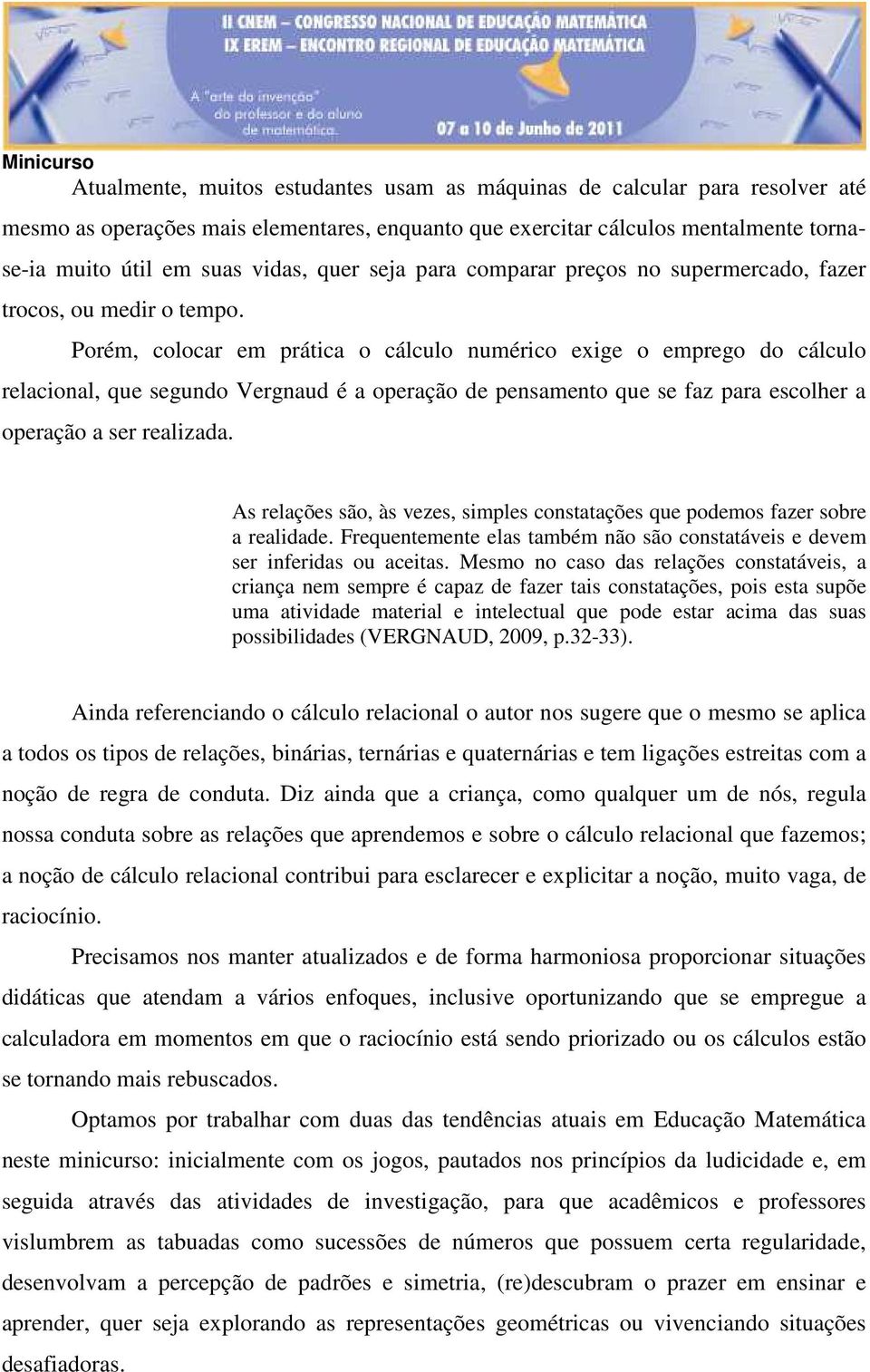 Porém, colocar em prática o cálculo numérico exige o emprego do cálculo relacional, que segundo Vergnaud é a operação de pensamento que se faz para escolher a operação a ser realizada.