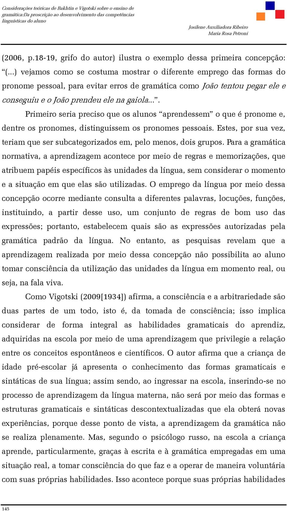 ... Primeiro seria preciso que os alunos aprendessem o que é pronome e, dentre os pronomes, distinguissem os pronomes pessoais.