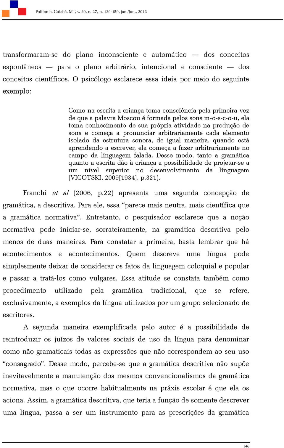 O psicólogo esclarece essa ideia por meio do seguinte exemplo: Como na escrita a criança toma consciência pela primeira vez de que a palavra Moscou é formada pelos sons m-o-s-c-o-u, ela toma