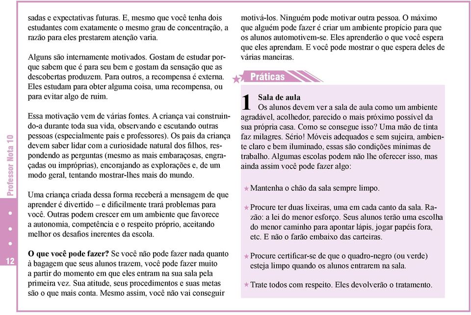 Eles estudam para obter alguma coisa, uma recompensa, ou para evitar algo de ruim. Essa motivação vem de várias fontes.