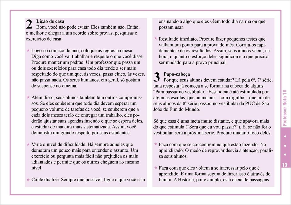 Um professor que passa um ou dois exercícios para casa todo dia tende a ser mais respeitado do que um que, às vezes, passa cinco, às vezes, não passa nada.