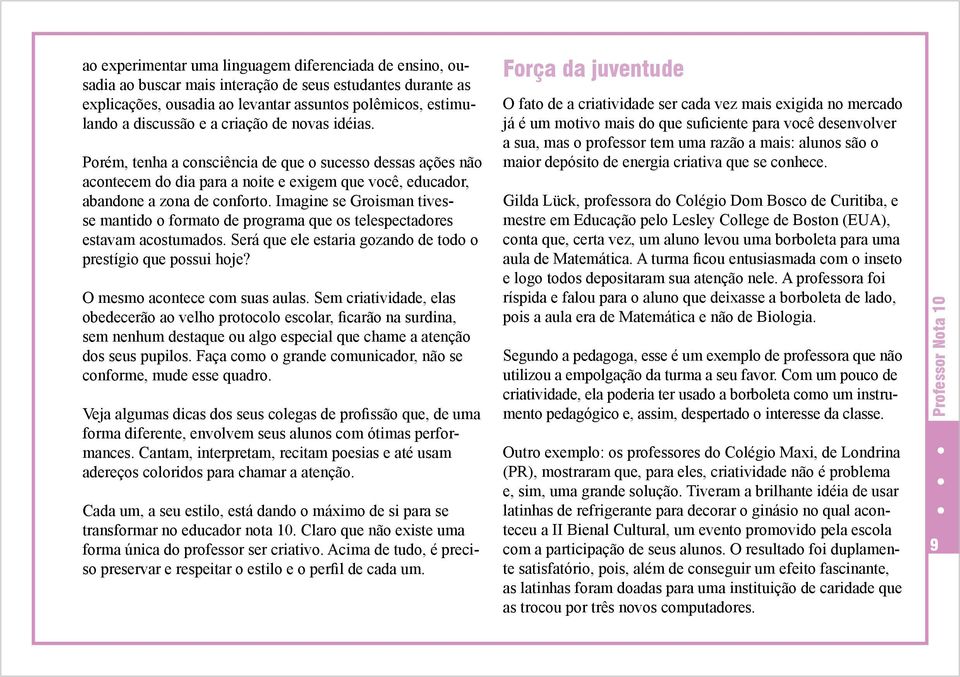 Imagine se Groisman tivesse mantido o formato de programa que os telespectadores estavam acostumados. Será que ele estaria gozando de todo o prestígio que possui hoje? O mesmo acontece com suas aulas.