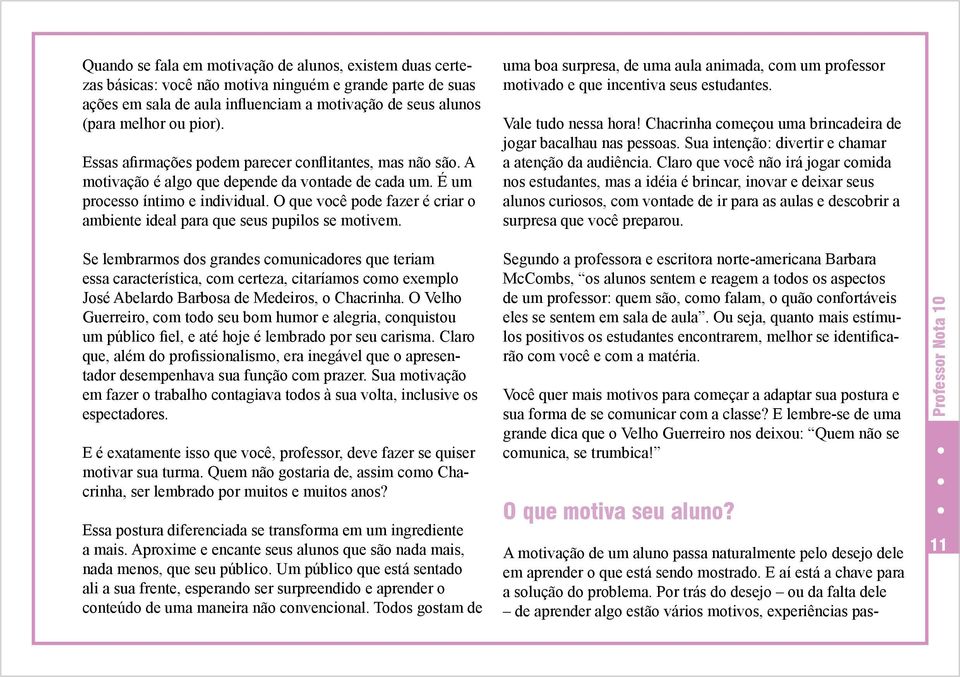 O que você pode fazer é criar o ambiente ideal para que seus pupilos se motivem. uma boa surpresa, de uma aula animada, com um professor motivado e que incentiva seus estudantes. Vale tudo nessa hora!