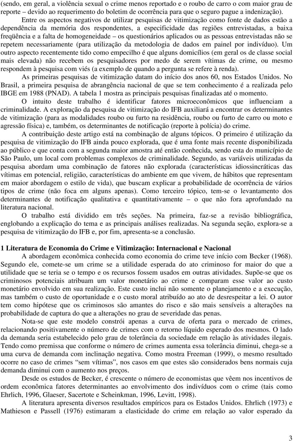 a falta de homogeneidade os questionários aplicados ou as pessoas entrevistadas não se repetem necessariamente (para utilização da metodologia de dados em painel por indivíduo).