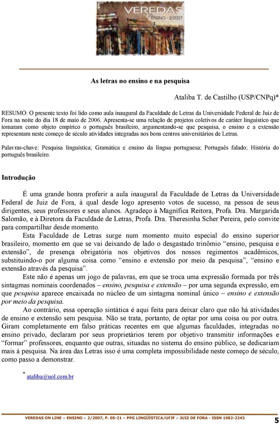 Apresenta-se uma relação de projetos coletivos de caráter linguístico que tomaram como objeto empírico o português brasileiro, argumentando-se que pesquisa, o ensino e a extensão representam neste