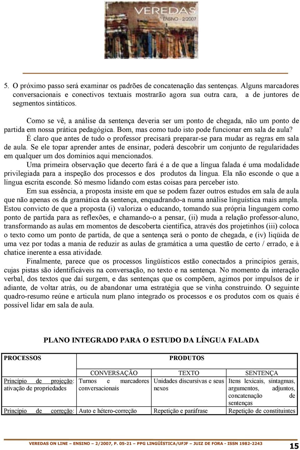 Como se vê, a análise da sentença deveria ser um ponto de chegada, não um ponto de partida em nossa prática pedagógica. Bom, mas como tudo isto pode funcionar em sala de aula?