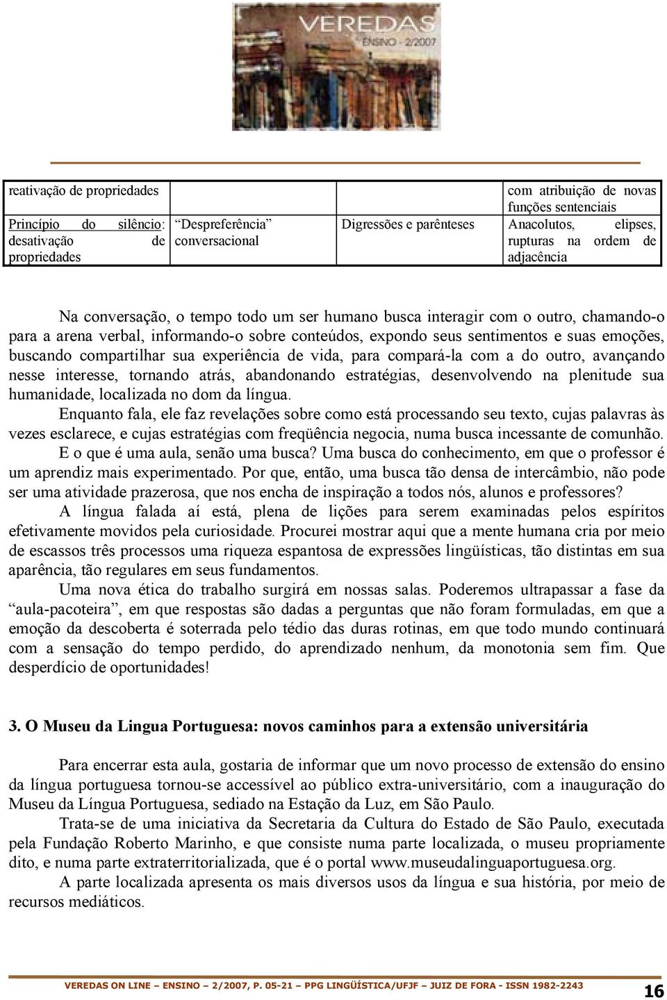 emoções, buscando compartilhar sua experiência de vida, para compará-la com a do outro, avançando nesse interesse, tornando atrás, abandonando estratégias, desenvolvendo na plenitude sua humanidade,