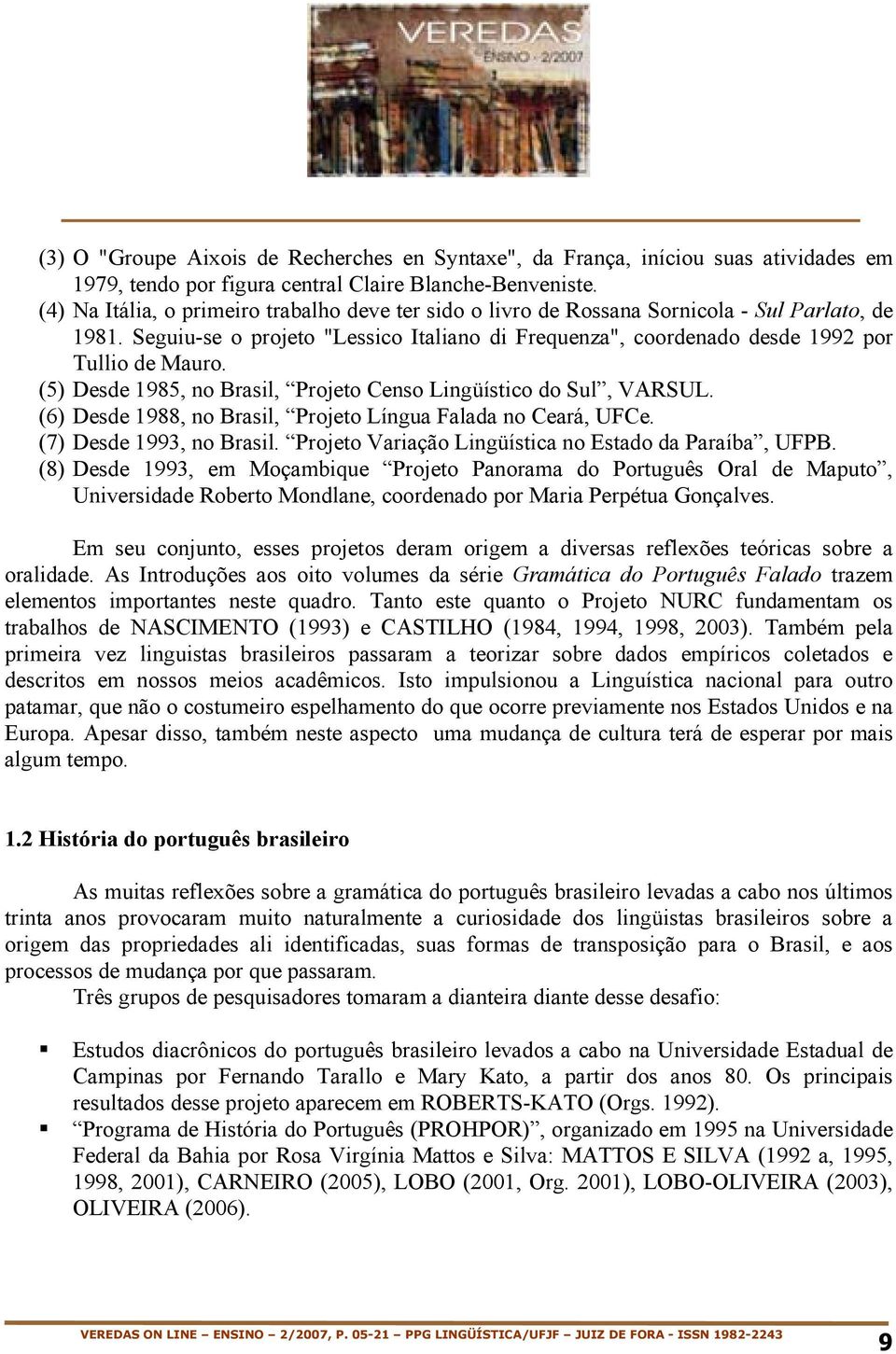 (5) Desde 1985, no Brasil, Projeto Censo Lingüístico do Sul, VARSUL. (6) Desde 1988, no Brasil, Projeto Língua Falada no Ceará, UFCe. (7) Desde 1993, no Brasil.