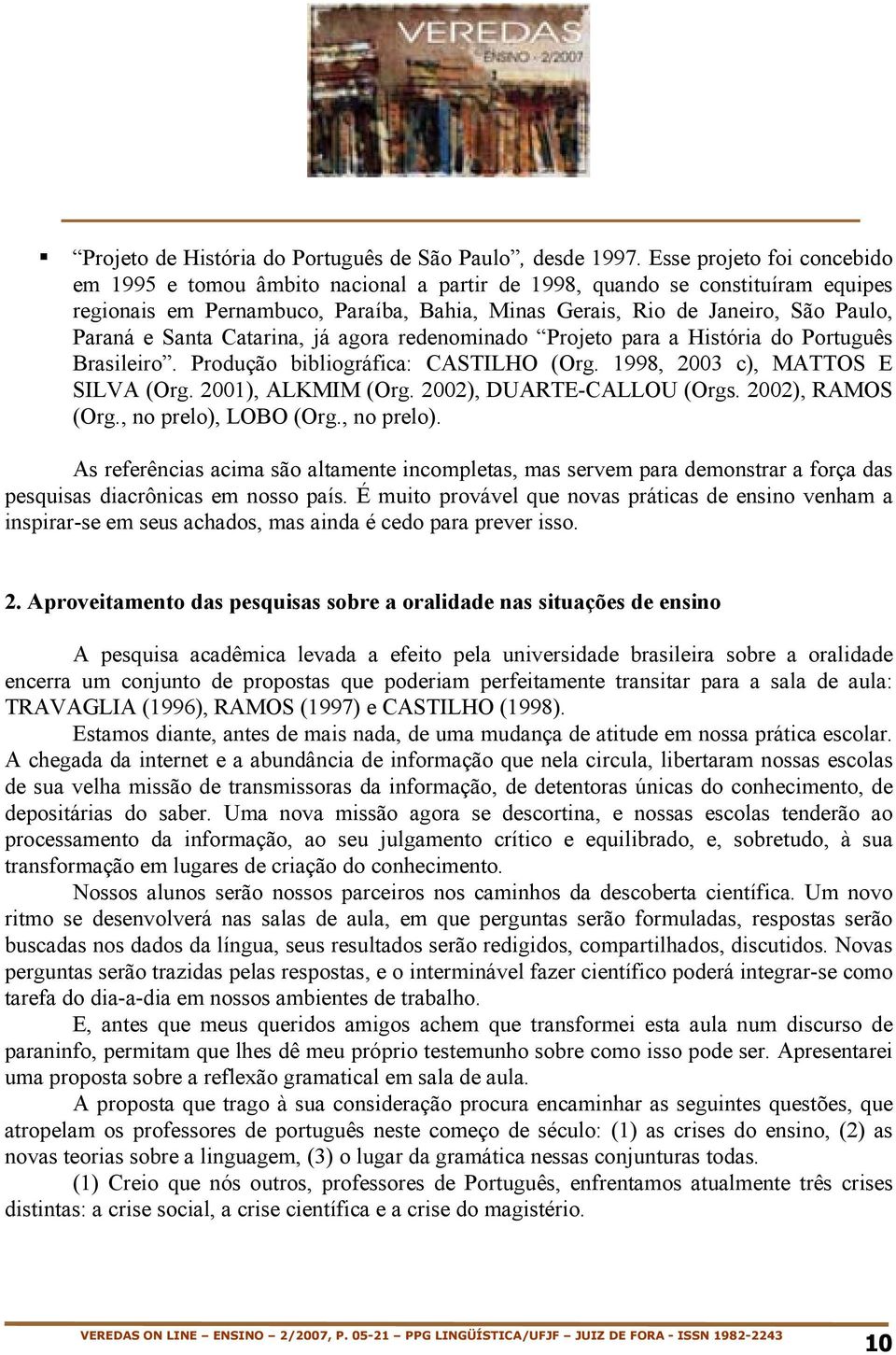 Santa Catarina, já agora redenominado Projeto para a História do Português Brasileiro. Produção bibliográfica: CASTILHO (Org. 1998, 2003 c), MATTOS E SILVA (Org. 2001), ALKMIM (Org.