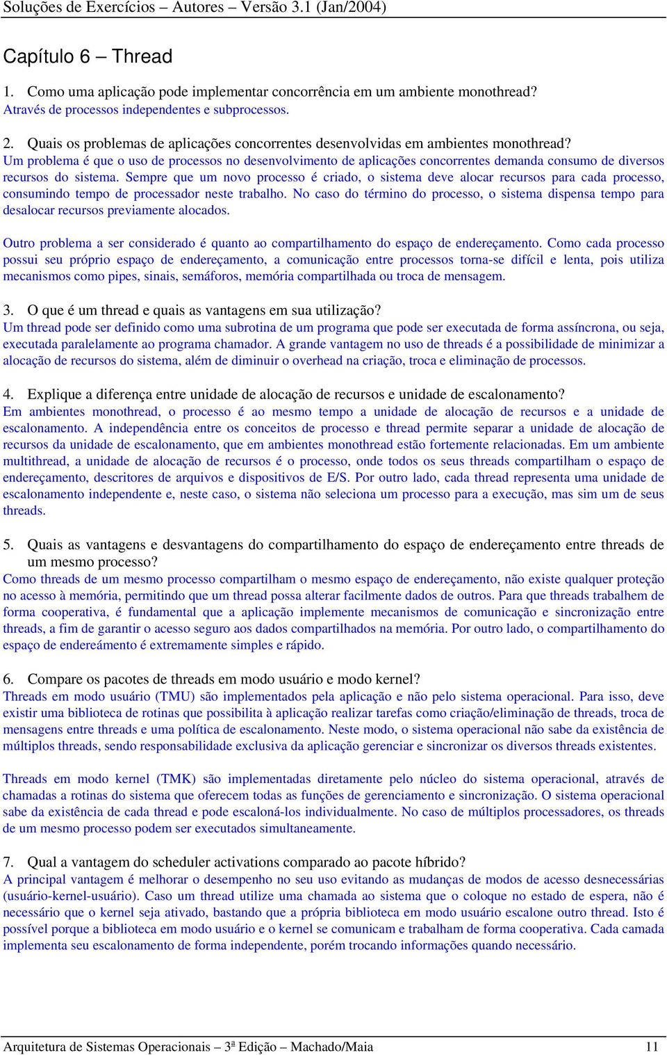 Um problema é que o uso de processos no desenvolvimento de aplicações concorrentes demanda consumo de diversos recursos do sistema.