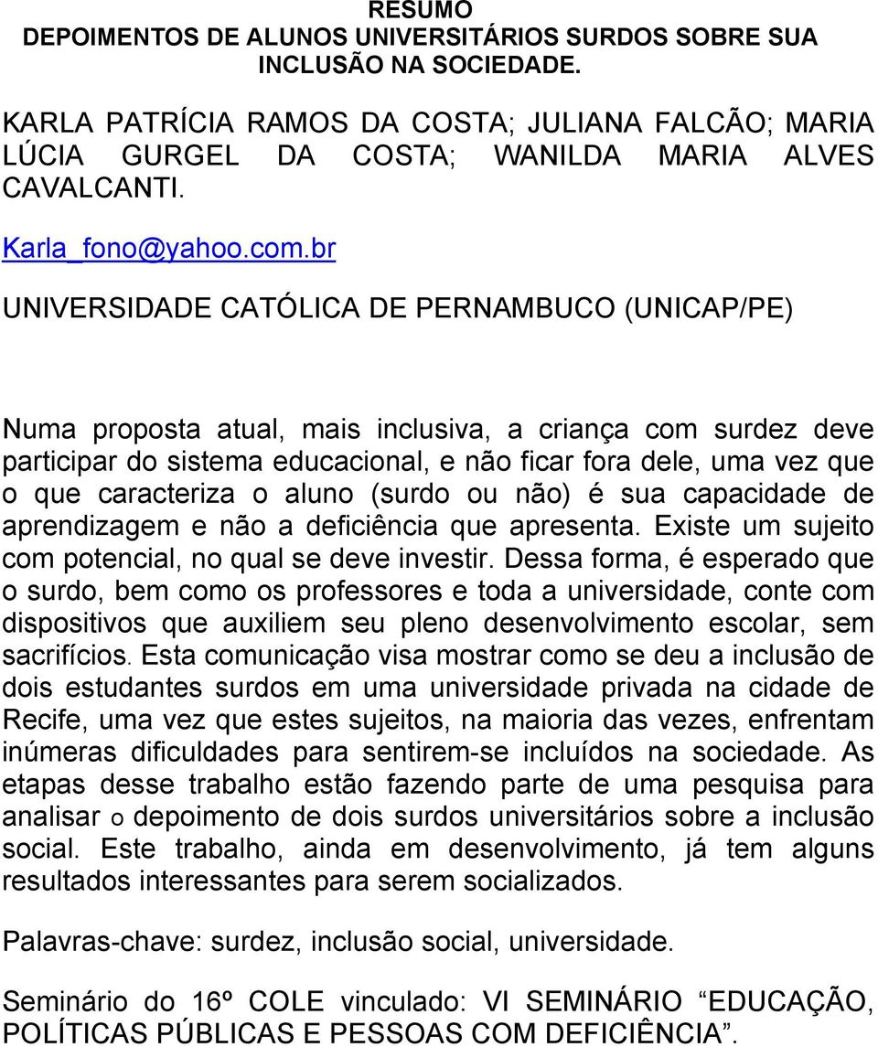 br UNIVERSIDADE CATÓLICA DE PERNAMBUCO (UNICAP/PE) Numa proposta atual, mais inclusiva, a criança com surdez deve participar do sistema educacional, e não ficar fora dele, uma vez que o que