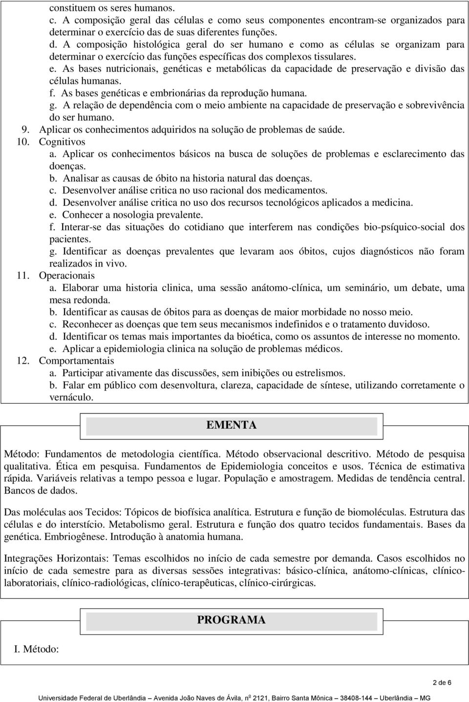 terminar o exercício das de suas diferentes funções. d. A composição histológica geral do ser humano e como as células se organizam para determinar o exercício das funções específicas dos complexos tissulares.