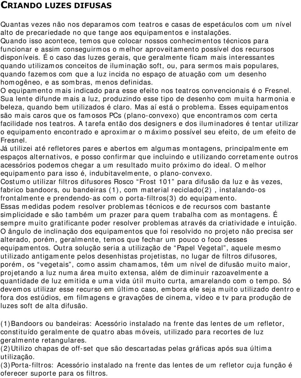 É o caso das luzes gerais, que geralm ente ficam m ais interessantes quando utilizam os conceitos de ilum inação soft, ou, para serm os m ais populares, quando fazem os com que a luz incida no espaço