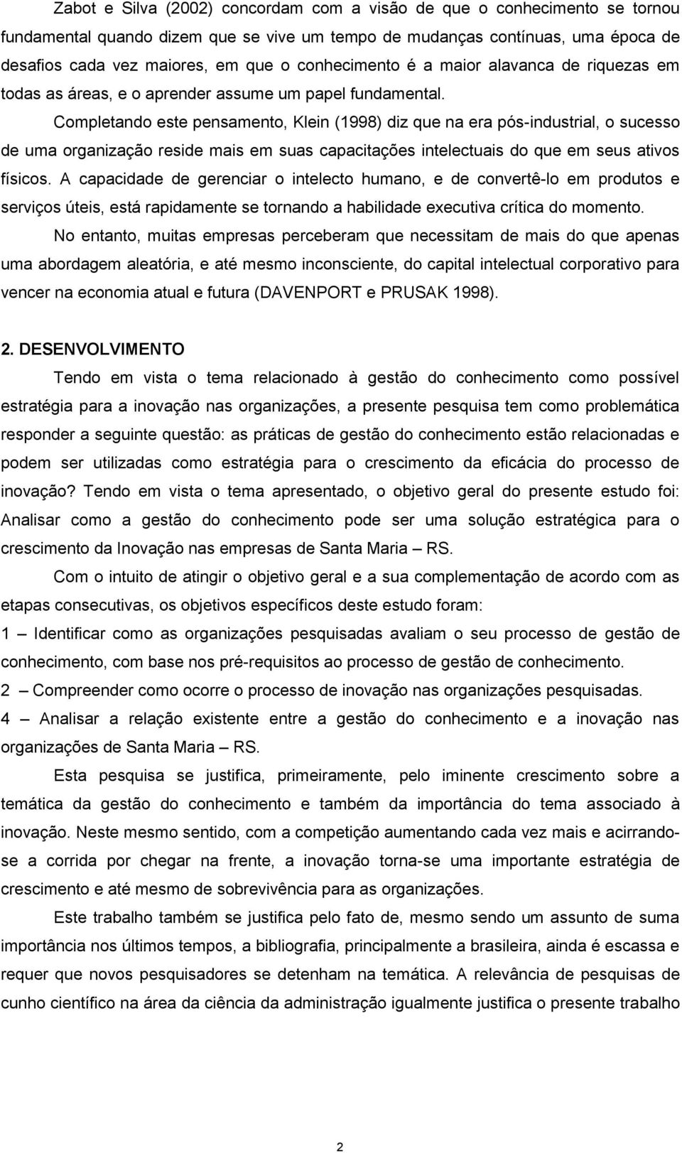 Completando este pensamento, Klein (1998) diz que na era pós-industrial, o sucesso de uma organização reside mais em suas capacitações intelectuais do que em seus ativos físicos.