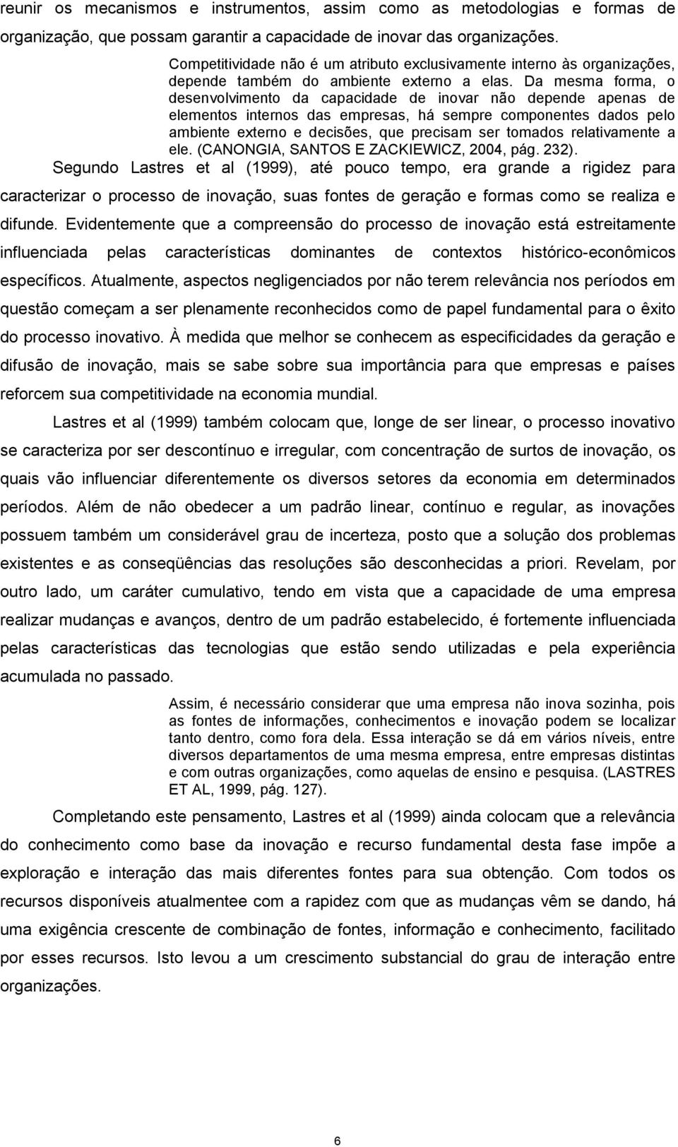 Da mesma forma, o desenvolvimento da capacidade de inovar não depende apenas de elementos internos das empresas, há sempre componentes dados pelo ambiente externo e decisões, que precisam ser tomados