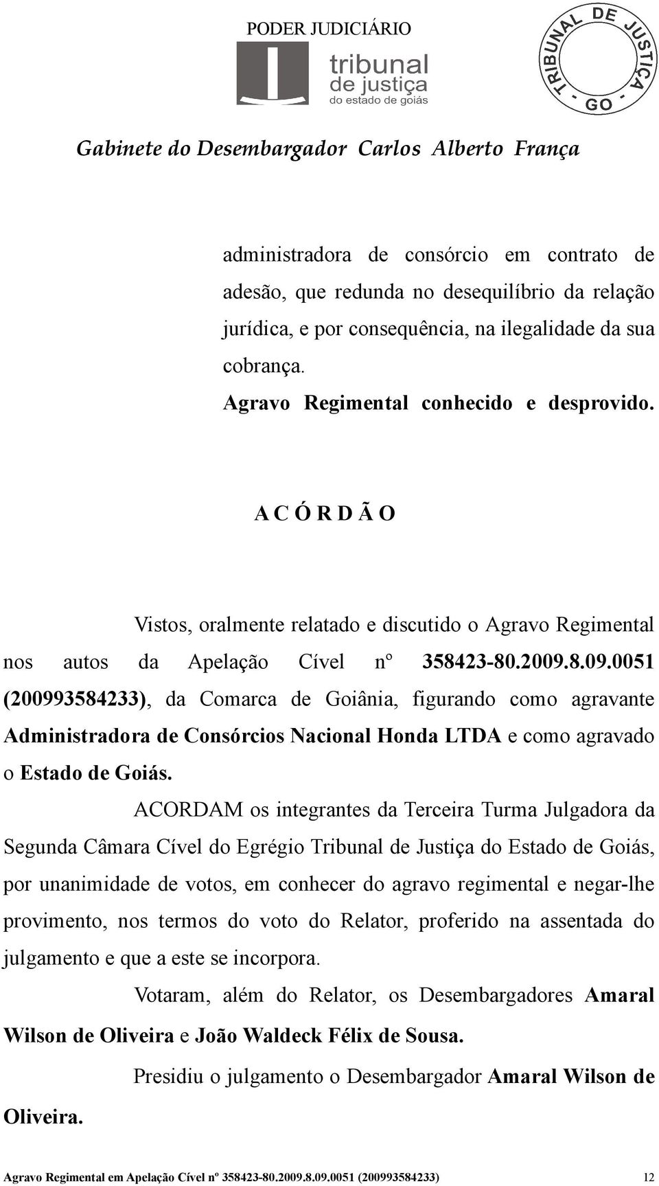 8.09.0051 (200993584233), da Comarca de Goiânia, figurando como agravante Administradora de Consórcios Nacional Honda LTDA e como agravado o Estado de Goiás.