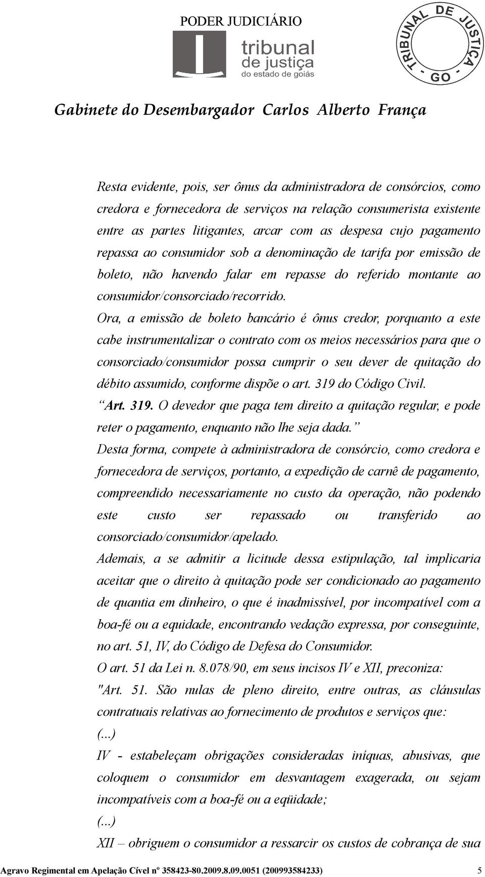 Ora, a emissão de boleto bancário é ônus credor, porquanto a este cabe instrumentalizar o contrato com os meios necessários para que o consorciado/consumidor possa cumprir o seu dever de quitação do