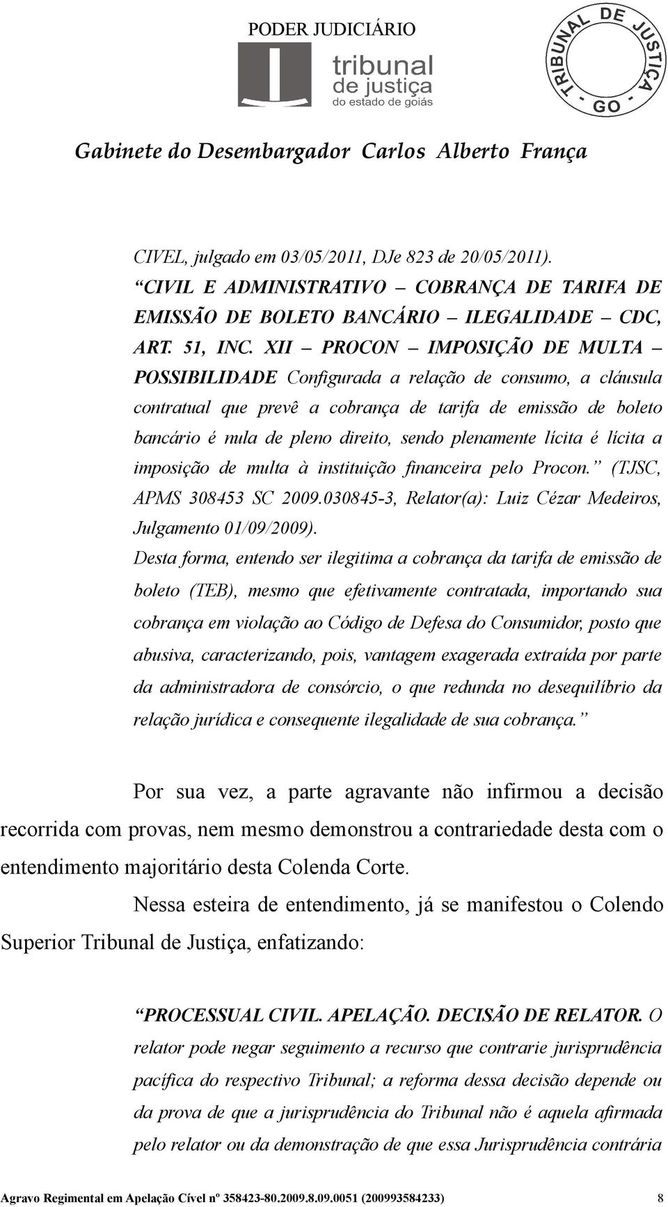 plenamente lícita é lícita a imposição de multa à instituição financeira pelo Procon. (TJSC, APMS 308453 SC 2009.030845-3, Relator(a): Luiz Cézar Medeiros, Julgamento 01/09/2009).