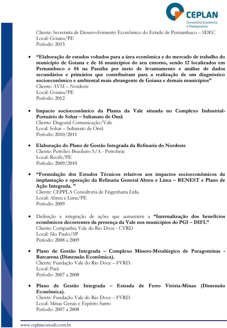 de um diagnóstico socioeconômico e ambiental mais abrangente de Goiana e demais municípios Cliente: AVSI Nordeste Local: Goiana/PE Período: 2012 Impacto socioeconômico da Planta da Vale situada no