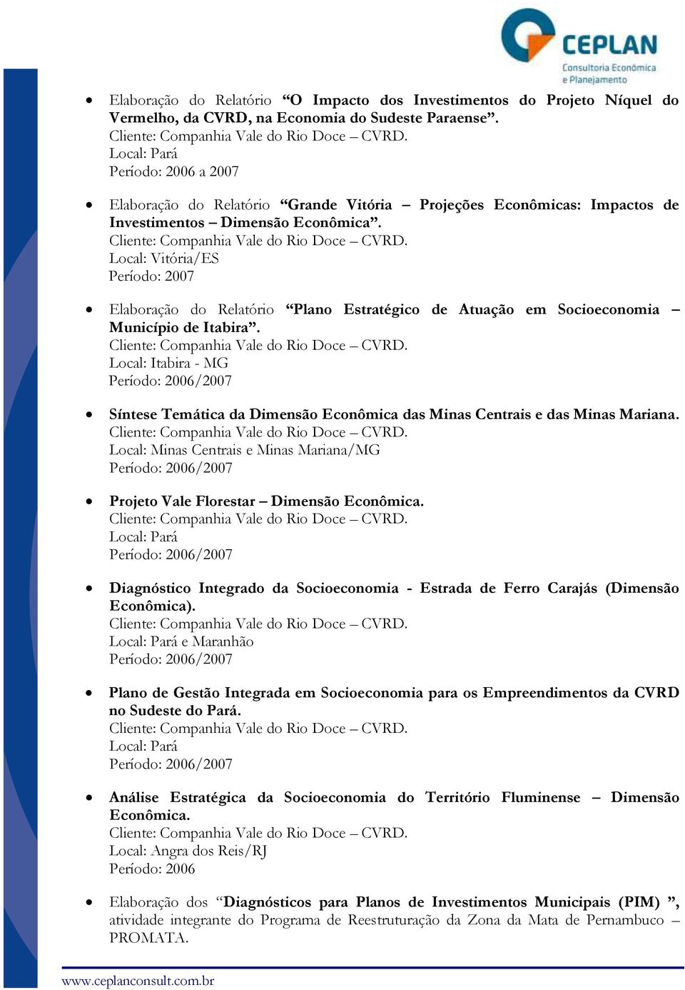 Local: Vitória/ES Período: 2007 Elaboração do Relatório Plano Estratégico de Atuação em Socioeconomia Município de Itabira. Cliente: Companhia Vale do Rio Doce CVRD.