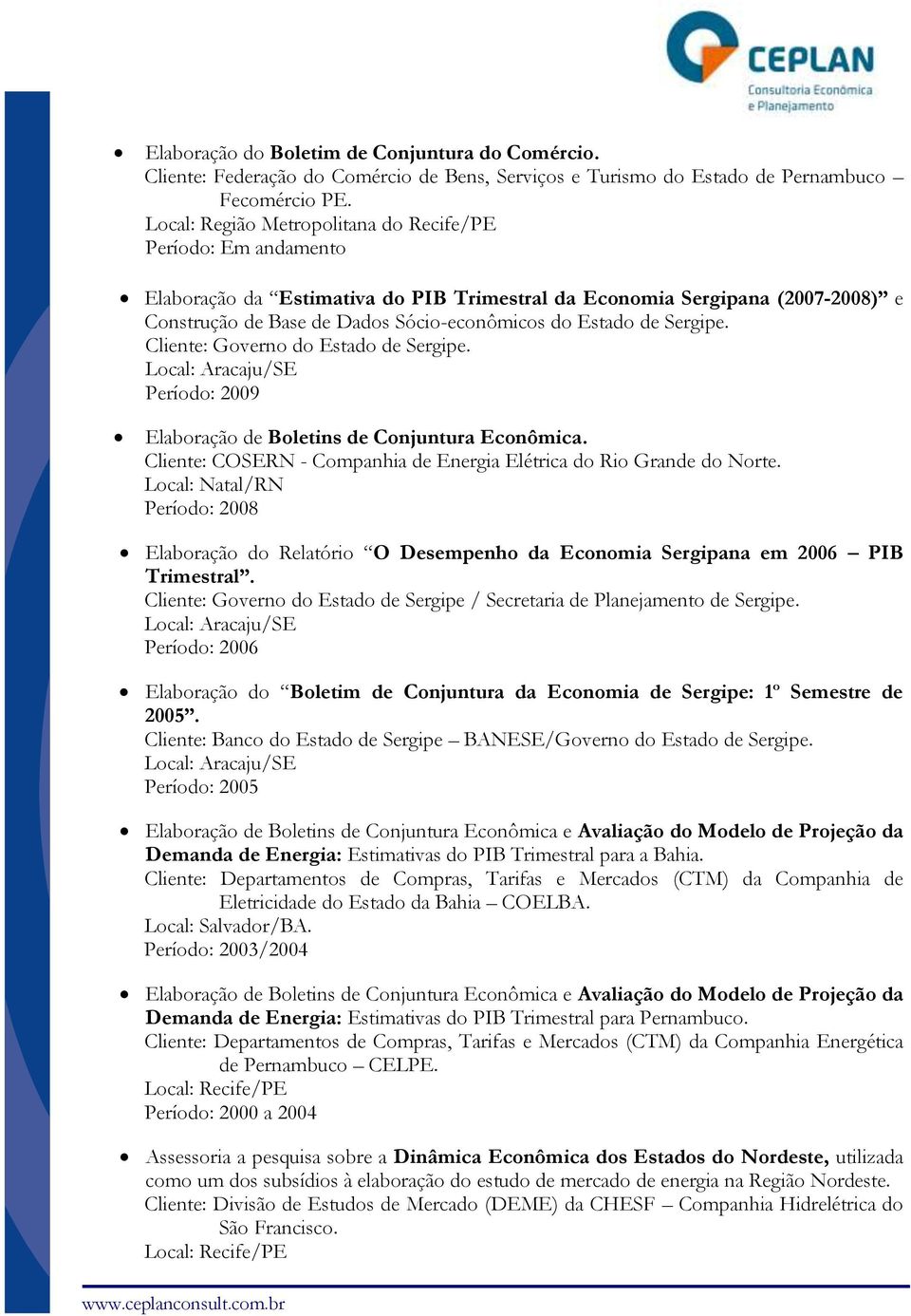 Sergipe. Cliente: Governo do Estado de Sergipe. Local: Aracaju/SE Período: 2009 Elaboração de Boletins de Conjuntura Econômica. Cliente: COSERN - Companhia de Energia Elétrica do Rio Grande do Norte.