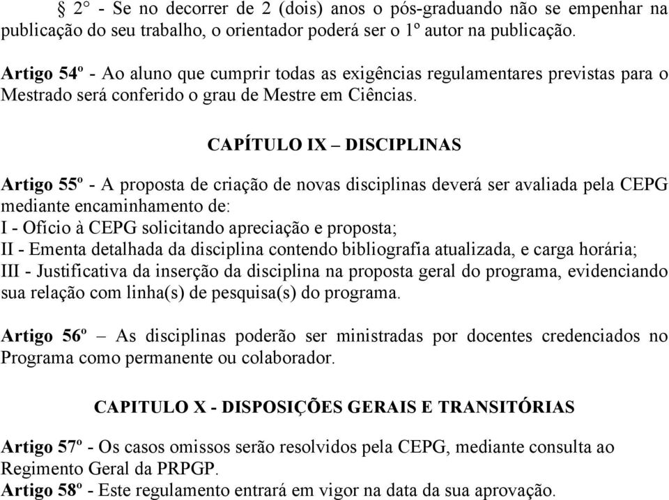 CAPÍTULO IX DISCIPLINAS Artigo 55º - A proposta de criação de novas disciplinas deverá ser avaliada pela CEPG mediante encaminhamento de: I - Ofício à CEPG solicitando apreciação e proposta; II -