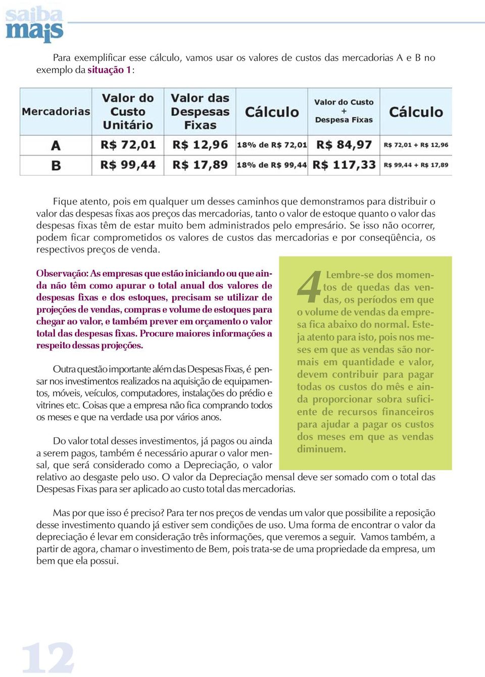 Se isso não ocorrer, podem ficar comprometidos os valores de custos das mercadorias e por conseqüência, os respectivos preços de venda.