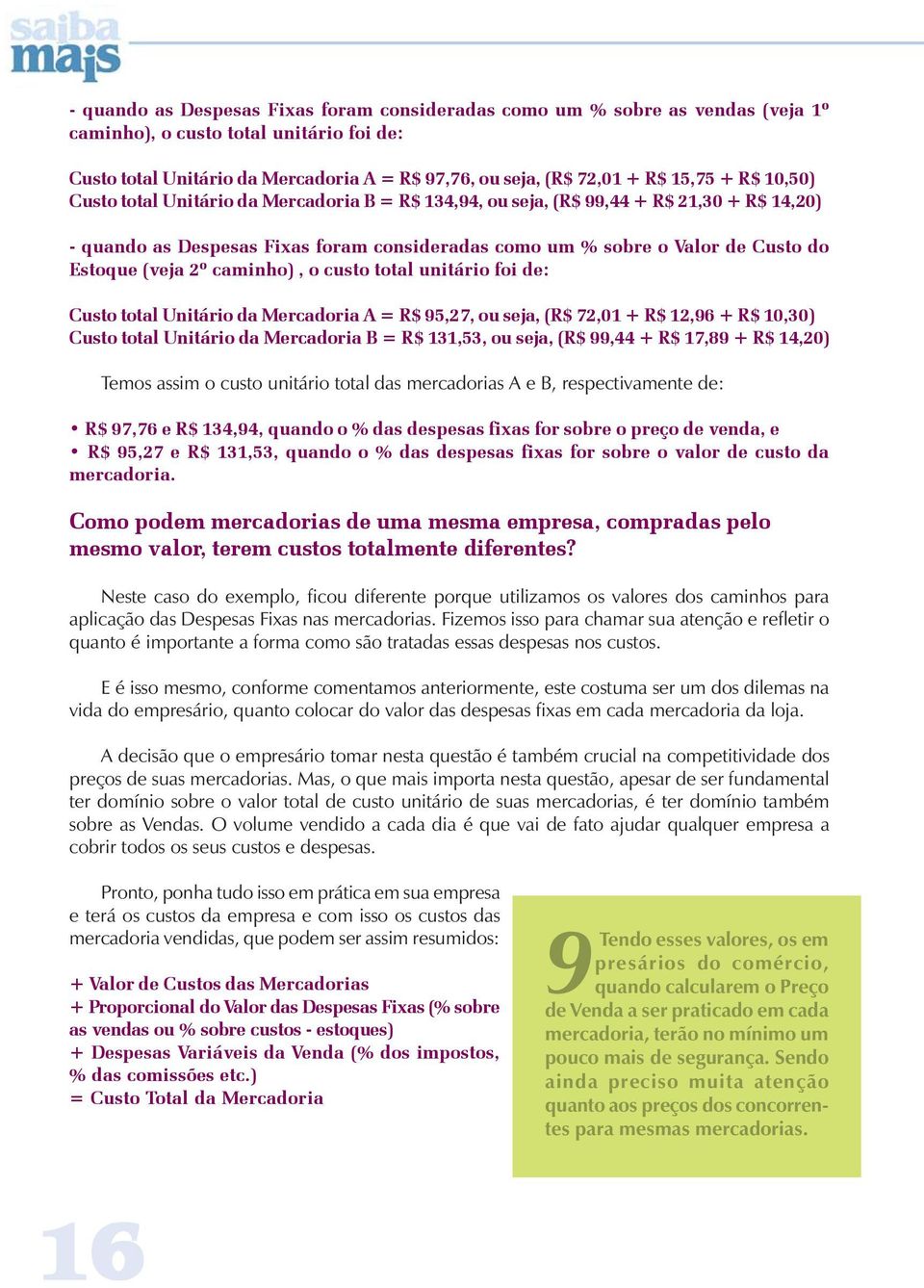 (veja 2º caminho), o custo total unitário foi de: Custo total Unitário da Mercadoria A = R$ 95,27, ou seja, (R$ 72,01 + R$ 12,96 + R$ 10,30) Custo total Unitário da Mercadoria B = R$ 131,53, ou seja,