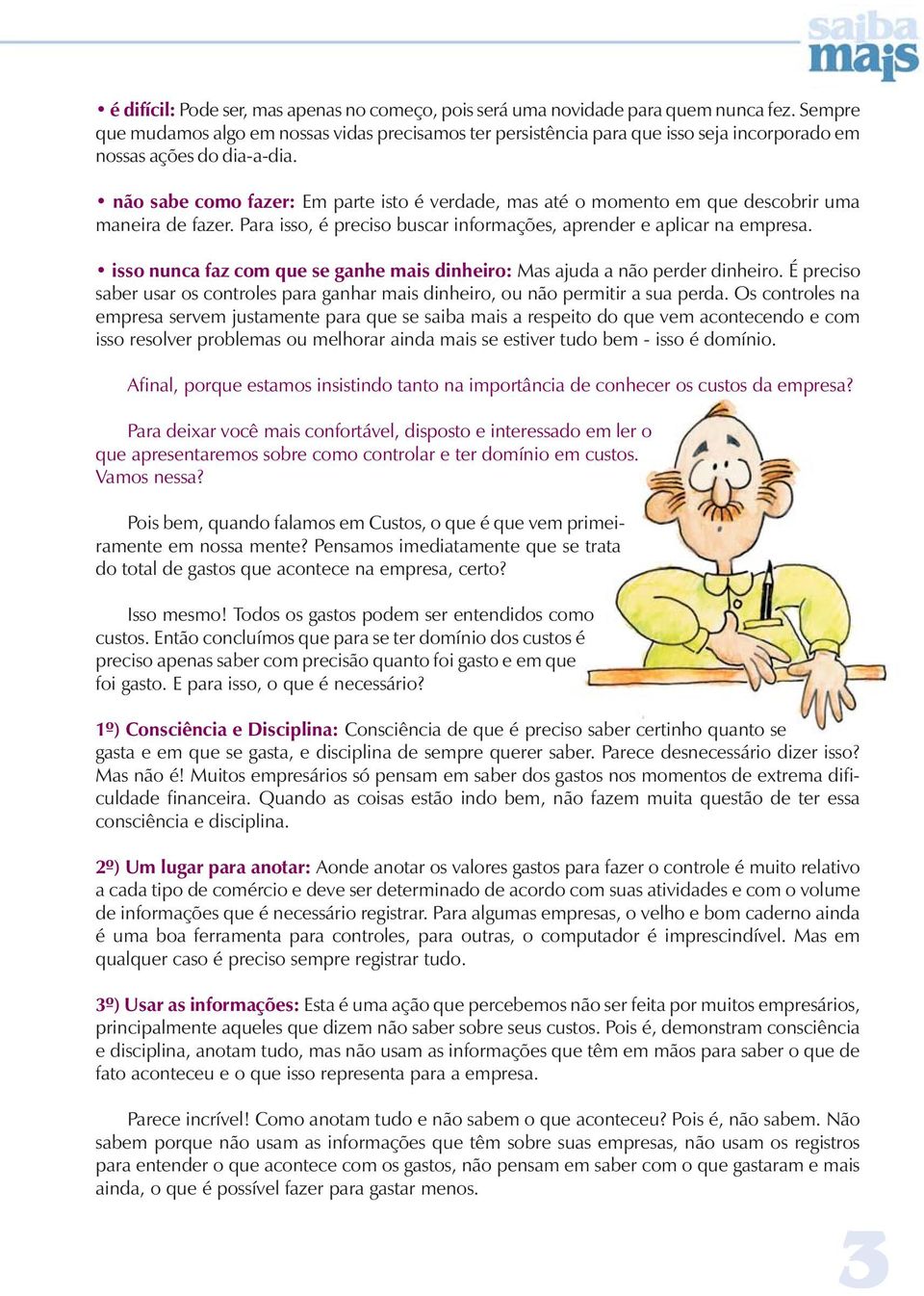 não sabe como fazer: Em parte isto é verdade, mas até o momento em que descobrir uma maneira de fazer. Para isso, é preciso buscar informações, aprender e aplicar na empresa.