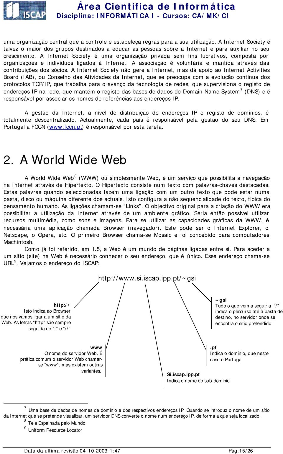 A Internet Society é uma organização privada sem fins lucrativos, composta por organizações e indivíduos ligados à Internet. A associação é voluntária e mantida através das contribuições dos sócios.