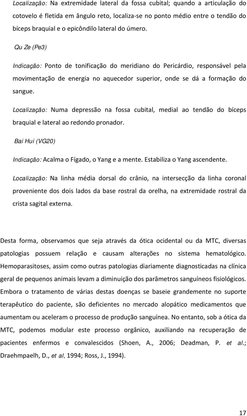 Localização: Numa depressão na fossa cubital, medial ao tendão do bíceps braquial e lateral ao redondo pronador. Bai Hui (VG20) Indicação: Acalma o Fígado, o Yang e a mente.