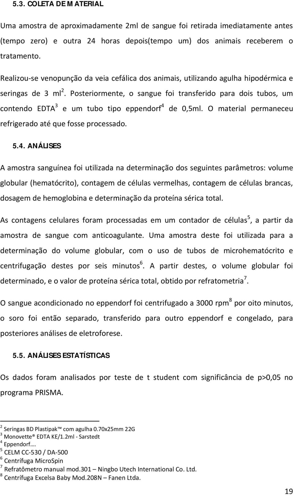 Posteriormente, o sangue foi transferido para dois tubos, um contendo EDTA 3 e um tubo tipo eppendorf 4 