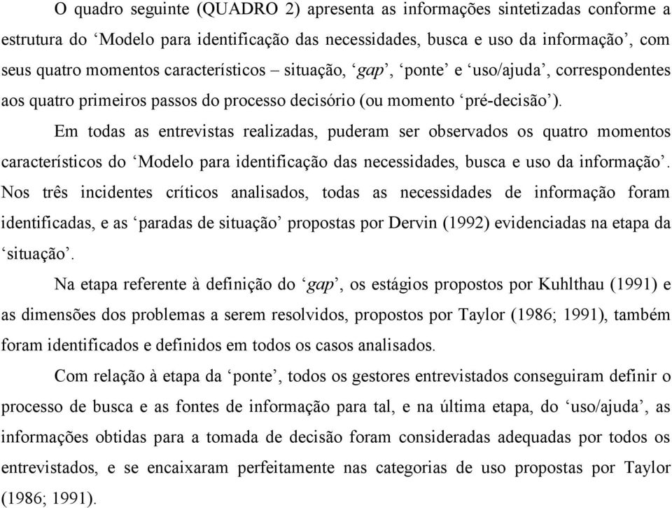 Em todas as entrevistas realizadas, puderam ser observados os quatro momentos característicos do Modelo para identificação das necessidades, busca e uso da informação.