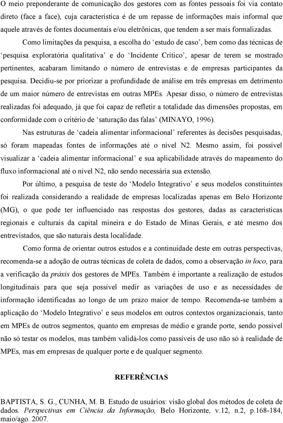 Como limitações da pesquisa, a escolha do estudo de caso, bem como das técnicas de pesquisa exploratória qualitativa e do Incidente Crítico, apesar de terem se mostrado pertinentes, acabaram