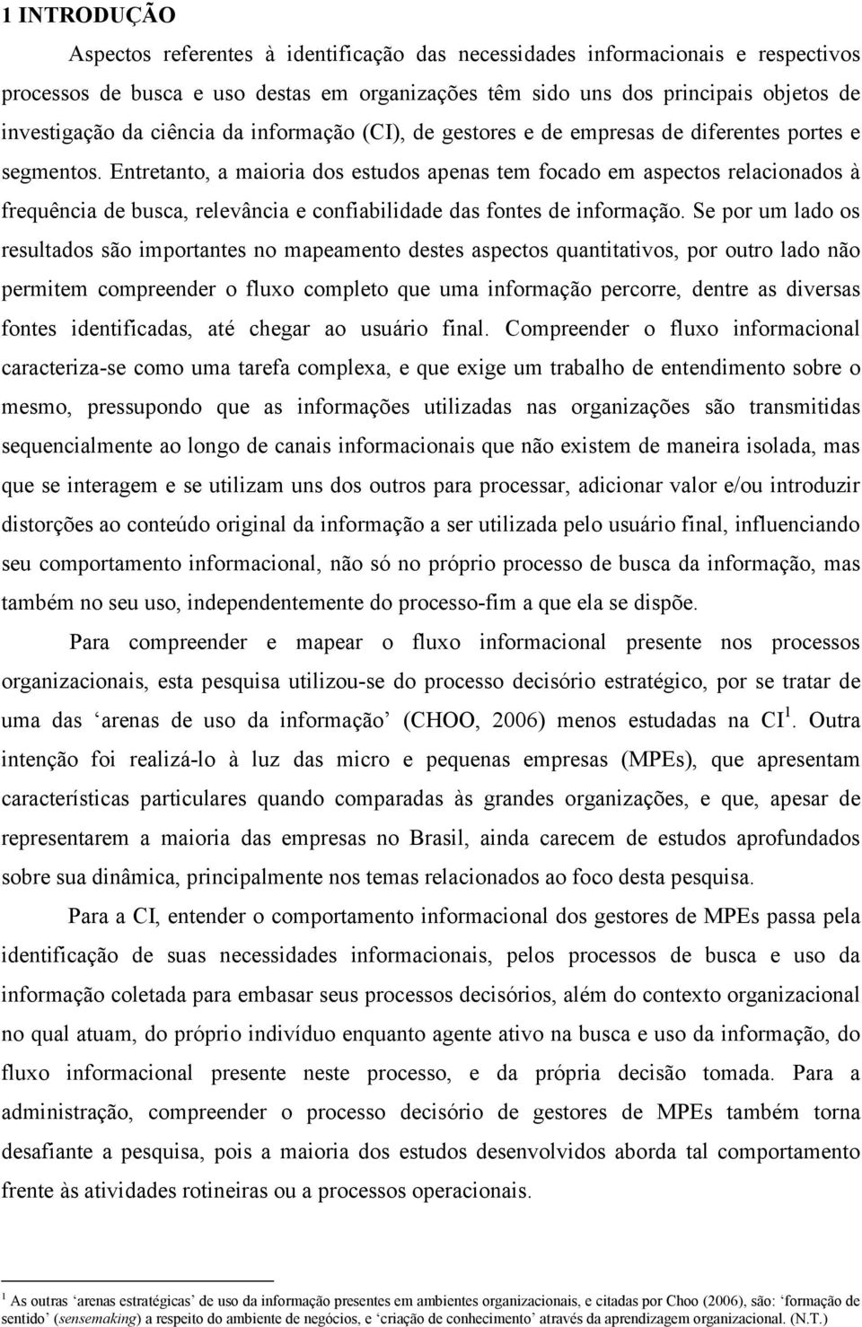 Entretanto, a maioria dos estudos apenas tem focado em aspectos relacionados à frequência de busca, relevância e confiabilidade das fontes de informação.