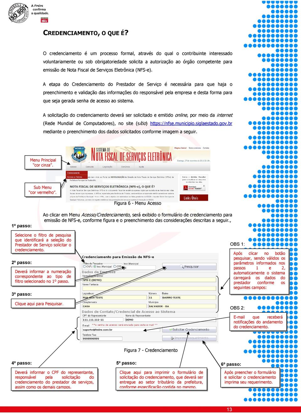 A etapa d Credenciament d Prestadr de Serviç é necessária para que haja preenchiment e validaçã das infrmações d respnsável pela empresa e desta frma para que seja gerada senha de acess a sistema.