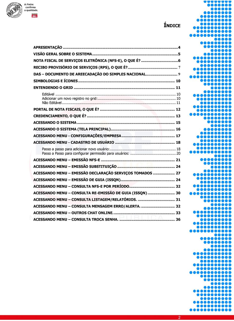 .. 11 PORTAL DE NOTA FISCAIS, O QUE É?... 12 CREDENCIAMENTO, O QUE É?... 13 ACESSANDO O SISTEMA... 15 ACESSANDO O SISTEMA (TELA PRINCIPAL)... 16 ACESSANDO MENU - CONFIGURAÇÕES/EMPRESA.