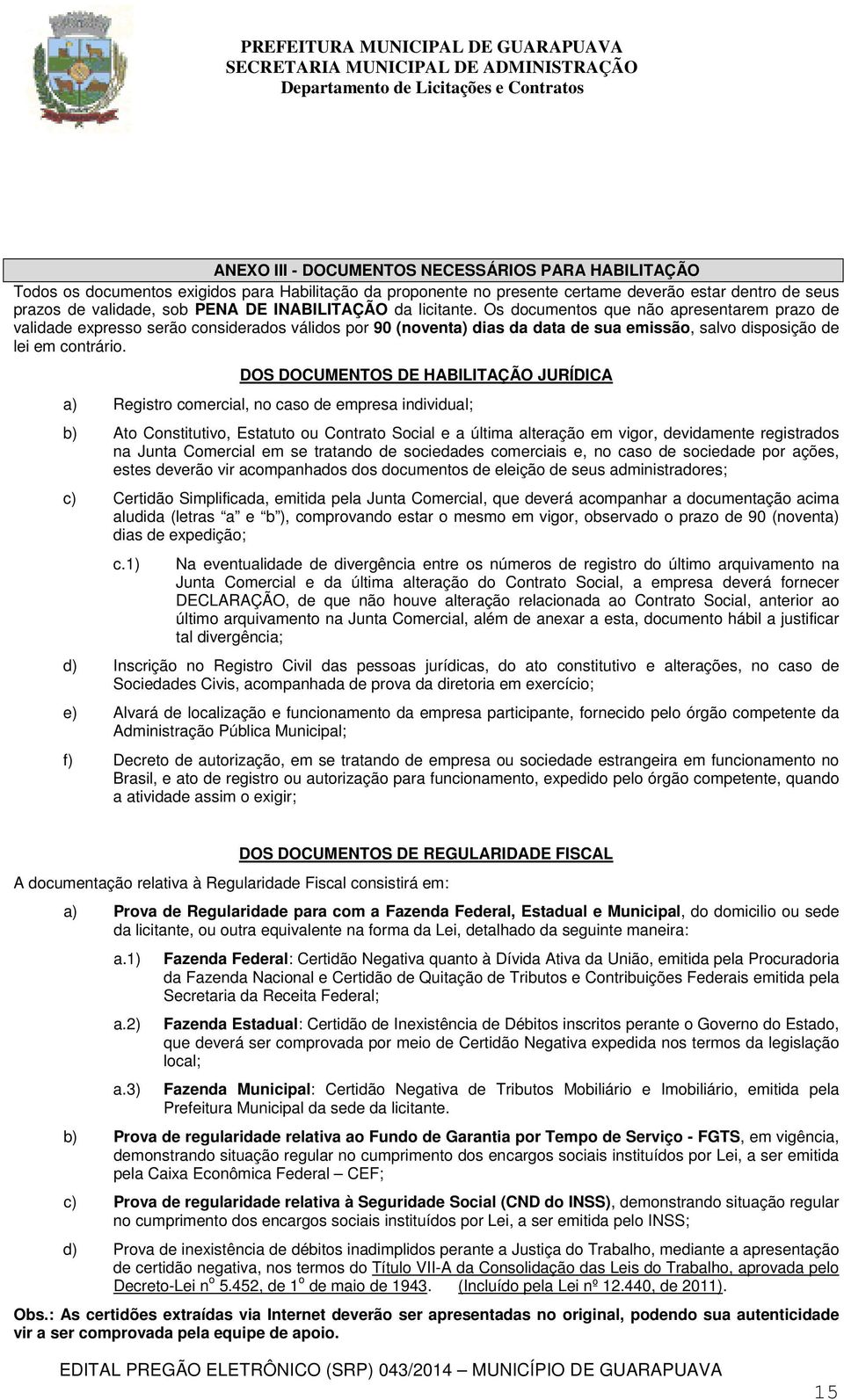 DOS DOCUMENTOS DE HABILITAÇÃO JURÍDICA a) Registro comercial, no caso de empresa individual; b) Ato Constitutivo, Estatuto ou Contrato Social e a última alteração em vigor, devidamente registrados na