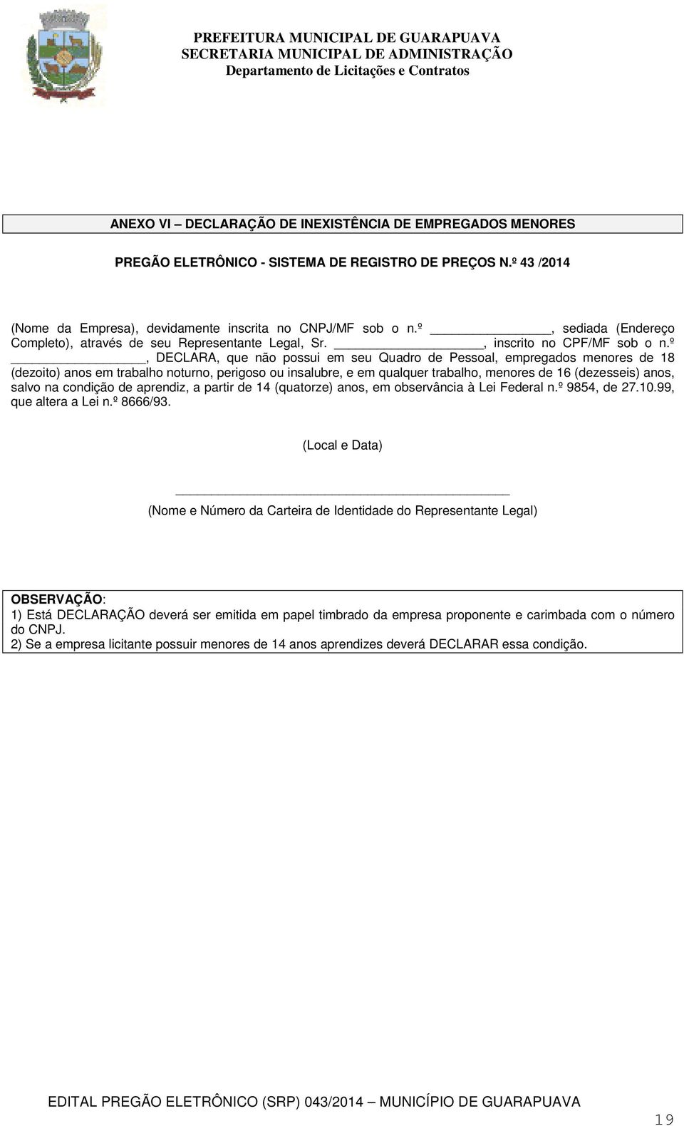 º, DECLARA, que não possui em seu Quadro de Pessoal, empregados menores de 18 (dezoito) anos em trabalho noturno, perigoso ou insalubre, e em qualquer trabalho, menores de 16 (dezesseis) anos, salvo