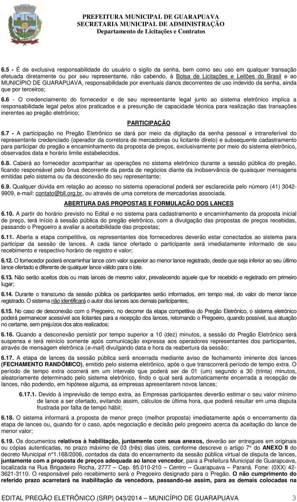 6 - O credenciamento do fornecedor e de seu representante legal junto ao sistema eletrônico implica a responsabilidade legal pelos atos praticados e a presunção de capacidade técnica para realização