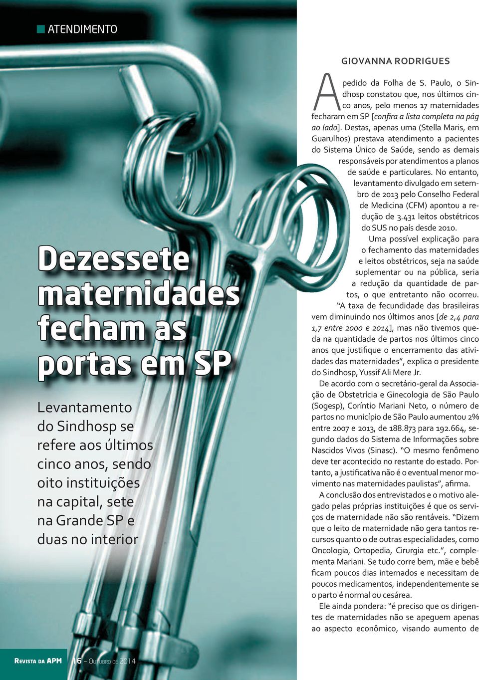 Destas, apenas uma (Stella Maris, em Guarulhos) prestava atendimento a pacientes do Sistema Único de Saúde, sendo as demais responsáveis por atendimentos a planos de saúde e particulares.