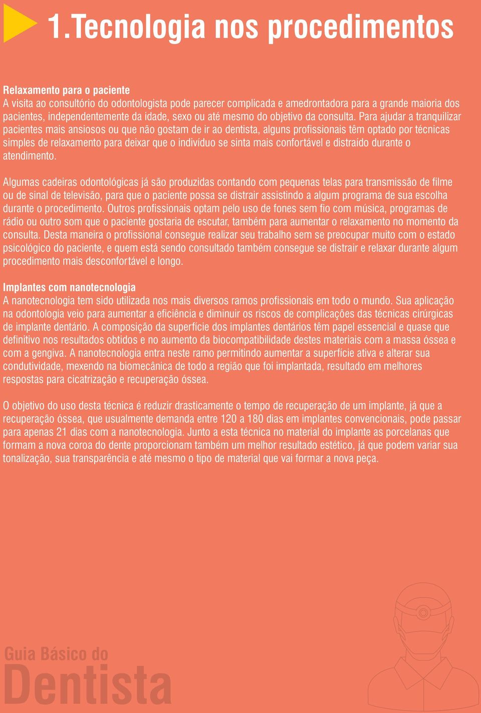 Para ajudar a tranquilizar pacientes mais ansiosos ou que não gostam de ir ao dentista, alguns profissionais têm optado por técnicas simples de relaxamento para deixar que o indivíduo se sinta mais