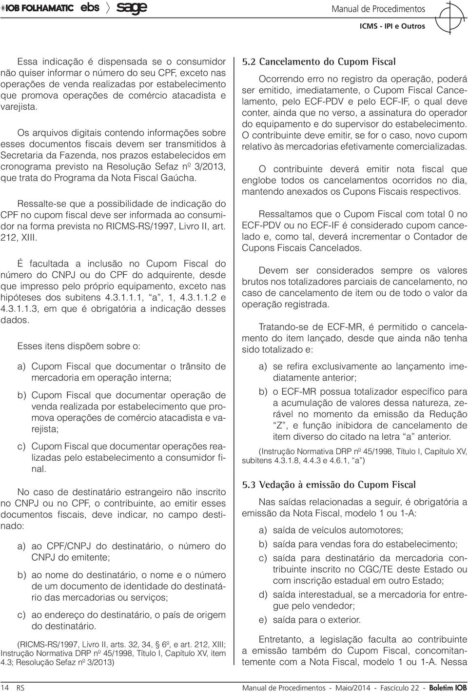 Os arquivos digitais contendo informações sobre esses documentos fiscais devem ser transmitidos à Secretaria da Fazenda, nos prazos estabelecidos em cronograma previsto na Resolução Sefaz nº 3/2013,